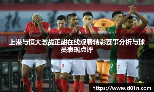 上港与恒大激战正酣在线观看精彩赛事分析与球员表现点评