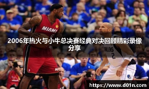 2006年热火与小牛总决赛经典对决回顾精彩录像分享