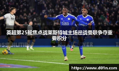 英超第25轮焦点战莱斯特城主场迎战曼联争夺重要积分